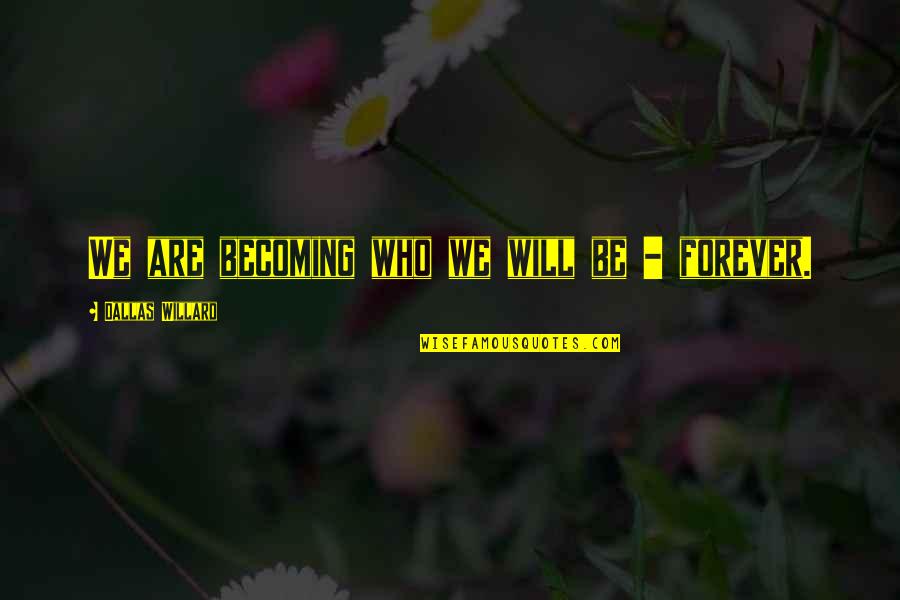 We Will Be Forever Quotes By Dallas Willard: We are becoming who we will be - We Will Be Forever Quotes By Dallas Willard: We are becoming who we will be -