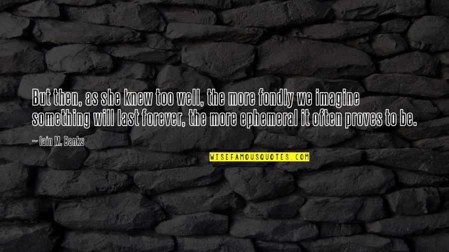 We Will Be Forever Quotes By Iain M. Banks: But then, as she knew too well, the We Will Be Forever Quotes By Iain M. Banks: But then, as she knew too well, the