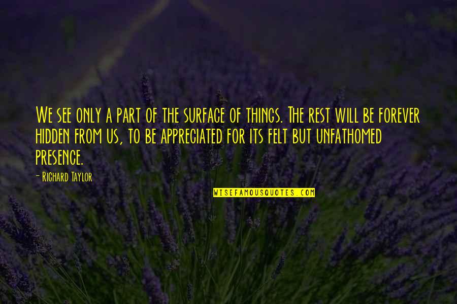 We Will Be Forever Quotes By Richard Taylor: We see only a part of the surface We Will Be Forever Quotes By Richard Taylor: We see only a part of the surface