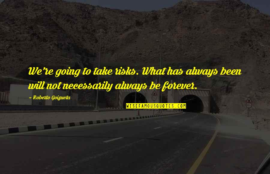 We Will Be Forever Quotes By Roberto Goizueta: We're going to take risks. What has always We Will Be Forever Quotes By Roberto Goizueta: We're going to take risks. What has always