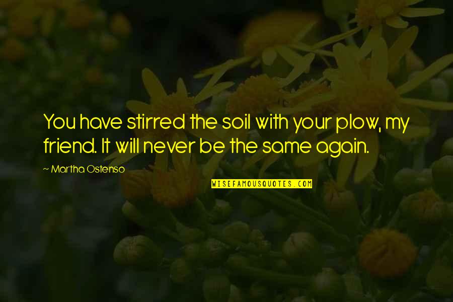 We Will Be Friends Quotes By Martha Ostenso: You have stirred the soil with your plow,
