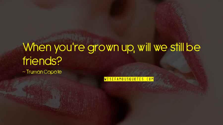 We Will Be Friends Quotes By Truman Capote: When you're grown up, will we still be