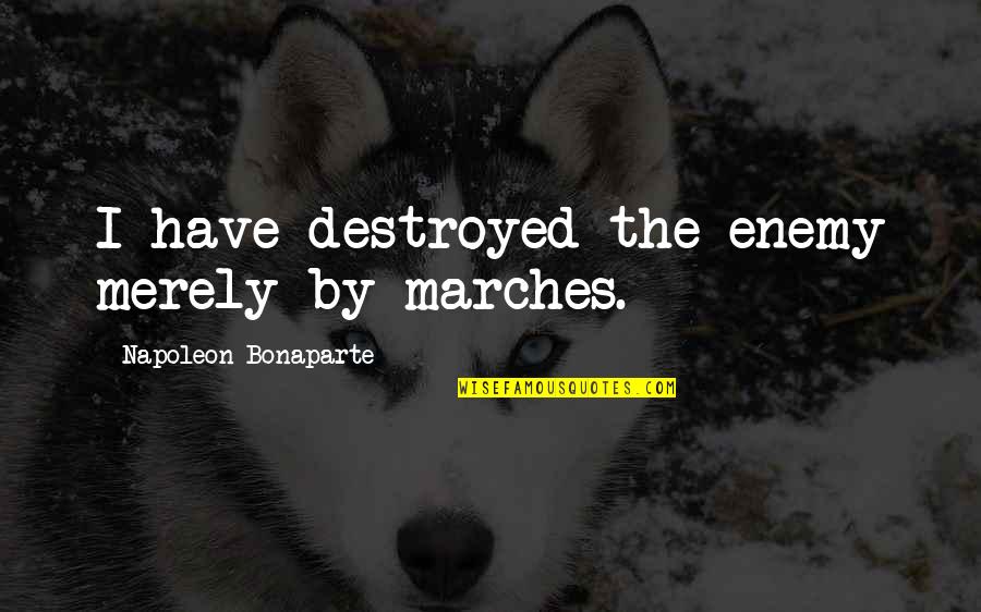We Will Be Happy Together Quotes By Napoleon Bonaparte: I have destroyed the enemy merely by marches. We Will Be Happy Together Quotes By Napoleon Bonaparte: I have destroyed the enemy merely by marches.
