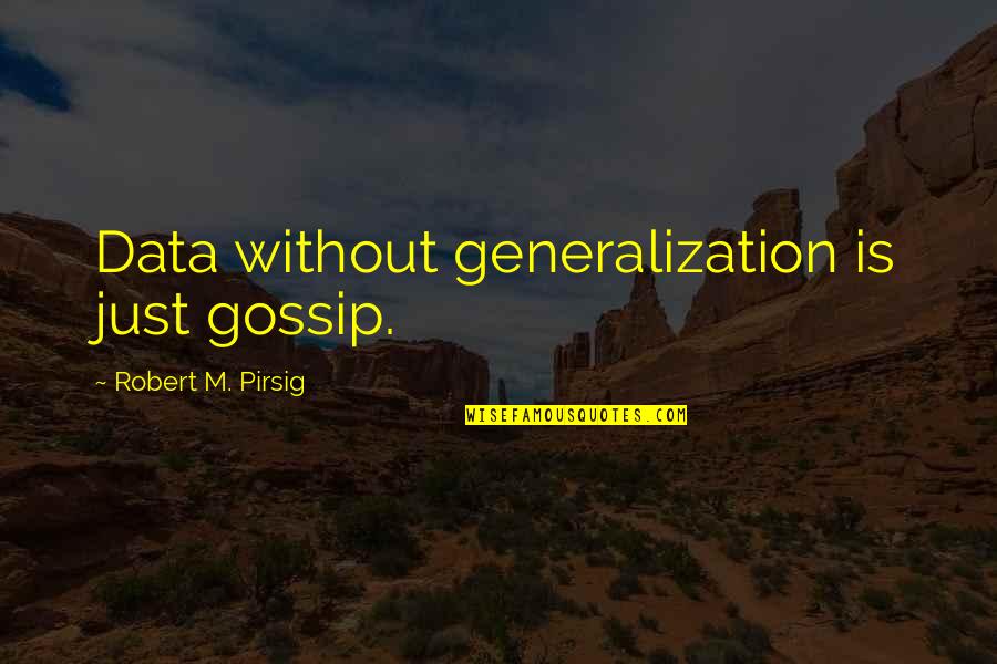 We Will Be Happy Together Quotes By Robert M. Pirsig: Data without generalization is just gossip. We Will Be Happy Together Quotes By Robert M. Pirsig: Data without generalization is just gossip.