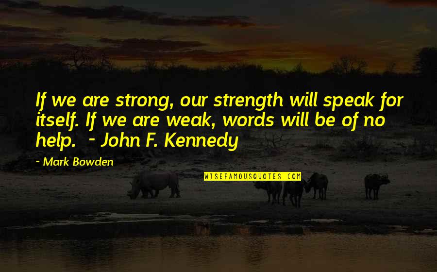We Will Be Strong Quotes By Mark Bowden: If we are strong, our strength will speak We Will Be Strong Quotes By Mark Bowden: If we are strong, our strength will speak