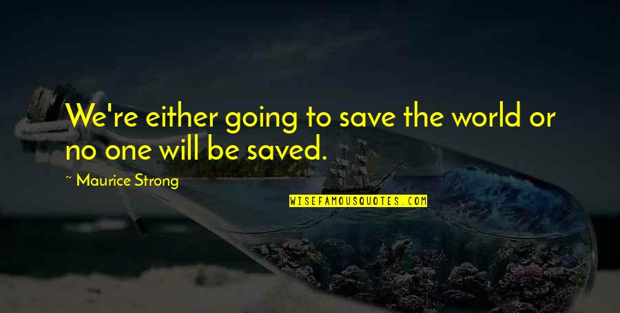 We Will Be Strong Quotes By Maurice Strong: We're either going to save the world or We Will Be Strong Quotes By Maurice Strong: We're either going to save the world or