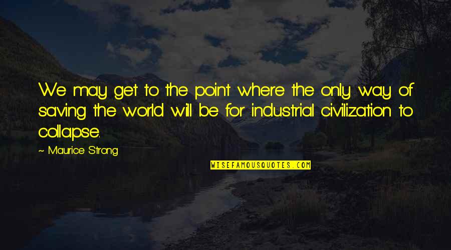 We Will Be Strong Quotes By Maurice Strong: We may get to the point where the We Will Be Strong Quotes By Maurice Strong: We may get to the point where the