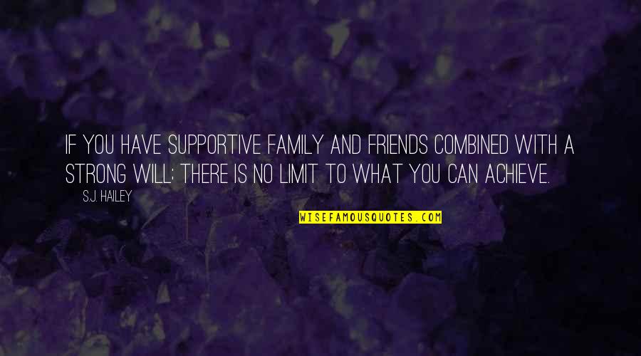 We Will Be Strong Quotes By S.J. Hailey: If you have supportive family and friends combined We Will Be Strong Quotes By S.J. Hailey: If you have supportive family and friends combined