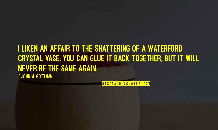 We Will Be Together Again Soon Quotes By John M. Gottman: I liken an affair to the shattering of