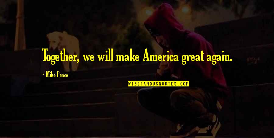 We Will Be Together Again Soon Quotes By Mike Pence: Together, we will make America great again. We Will Be Together Again Soon Quotes By Mike Pence: Together, we will make America great again.