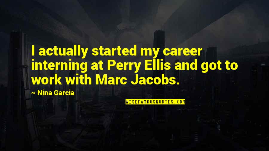 We Will Be Together Again Soon Quotes By Nina Garcia: I actually started my career interning at Perry We Will Be Together Again Soon Quotes By Nina Garcia: I actually started my career interning at Perry