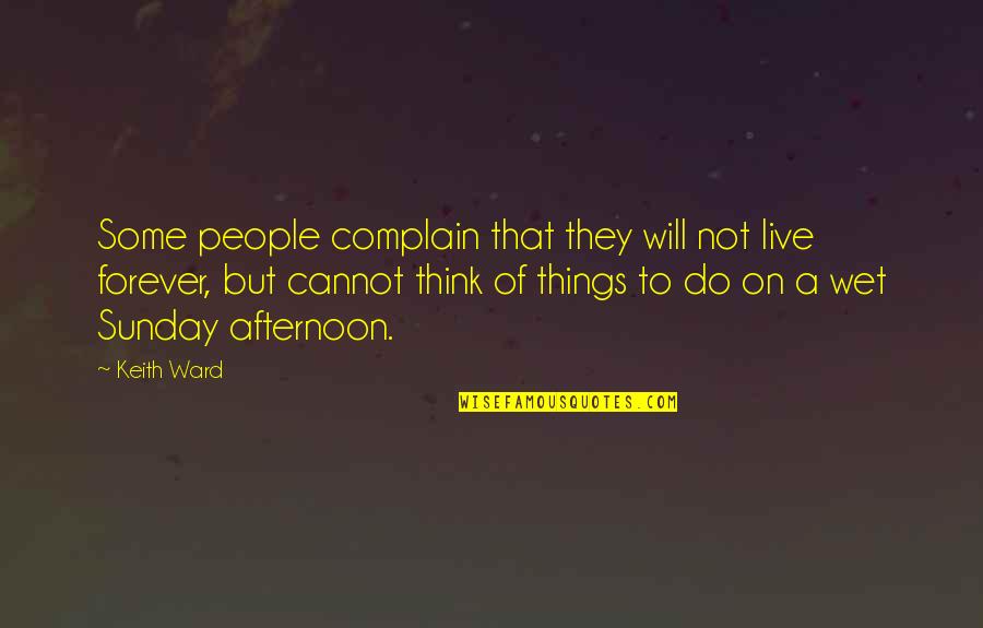 We Will Complain Quotes By Keith Ward: Some people complain that they will not live We Will Complain Quotes By Keith Ward: Some people complain that they will not live