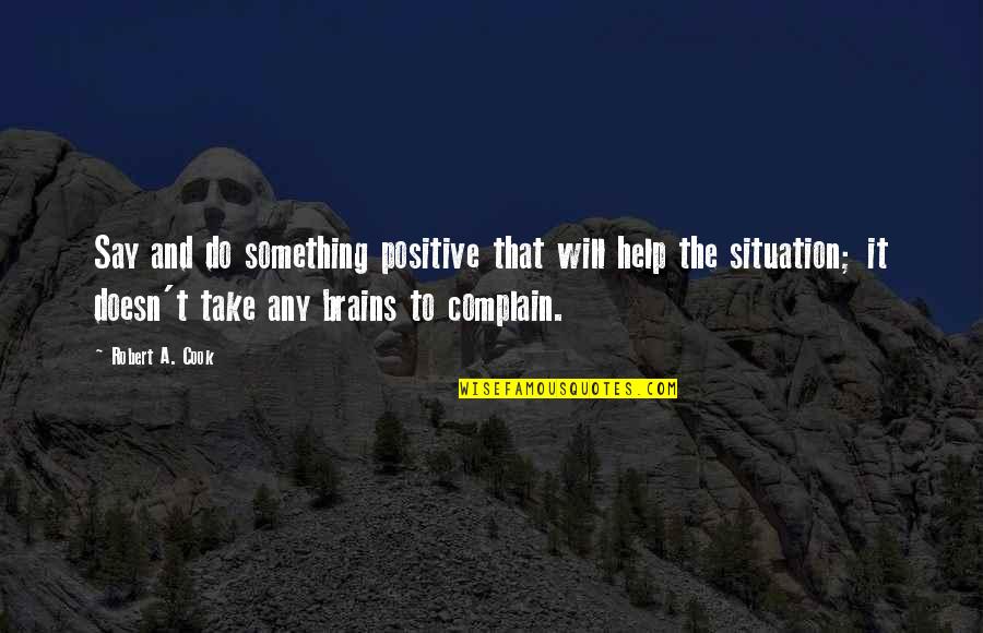 We Will Complain Quotes By Robert A. Cook: Say and do something positive that will help We Will Complain Quotes By Robert A. Cook: Say and do something positive that will help