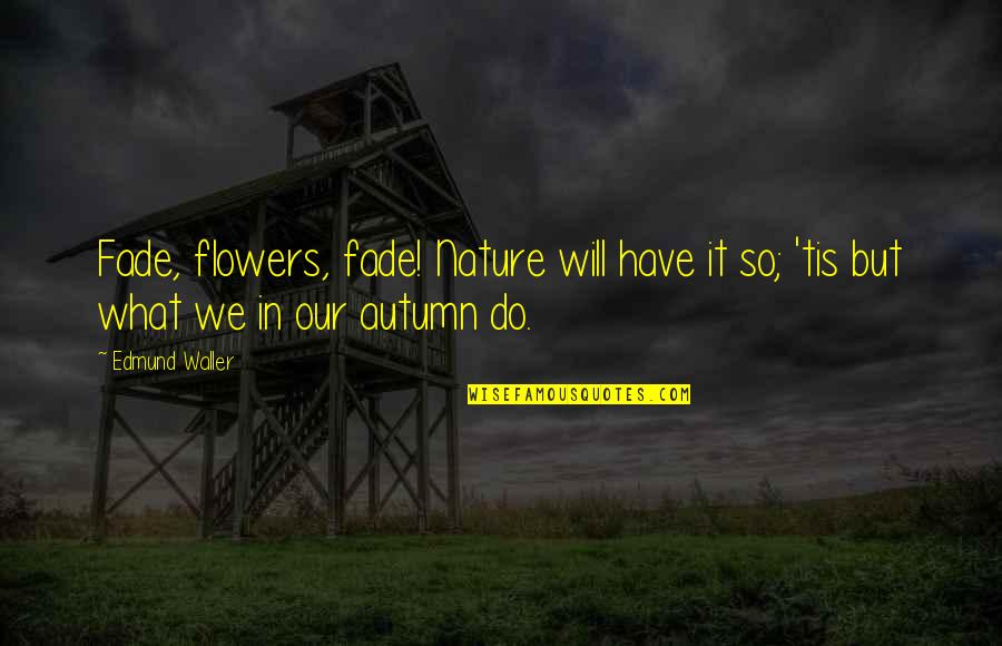 We Will Do It Quotes By Edmund Waller: Fade, flowers, fade! Nature will have it so;