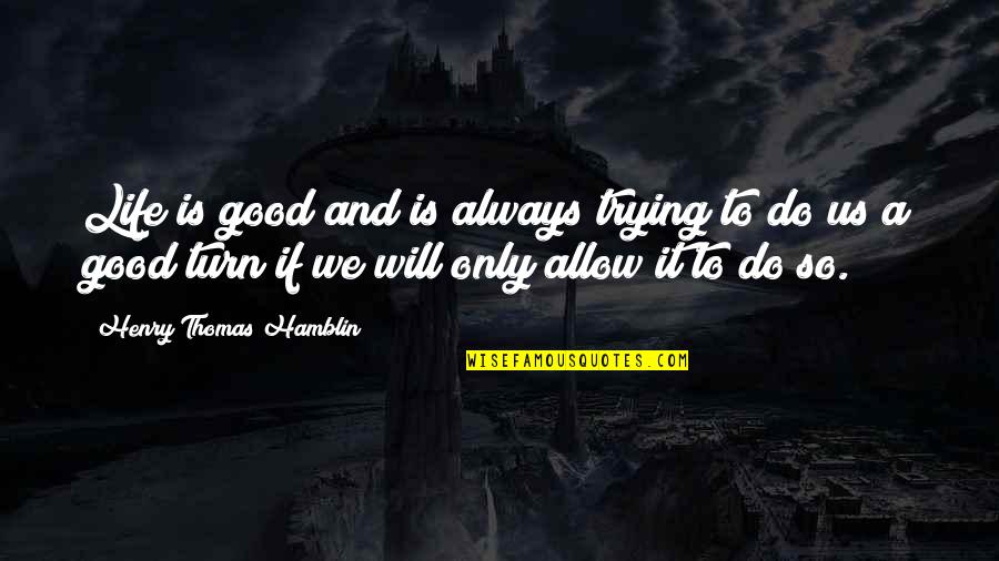 We Will Do It Quotes By Henry Thomas Hamblin: Life is good and is always trying to