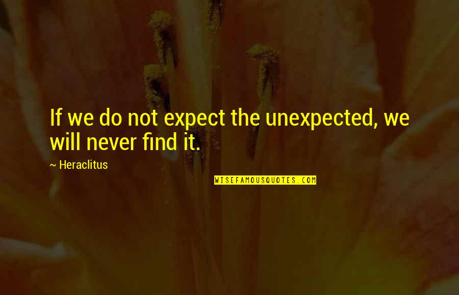 We Will Do It Quotes By Heraclitus: If we do not expect the unexpected, we