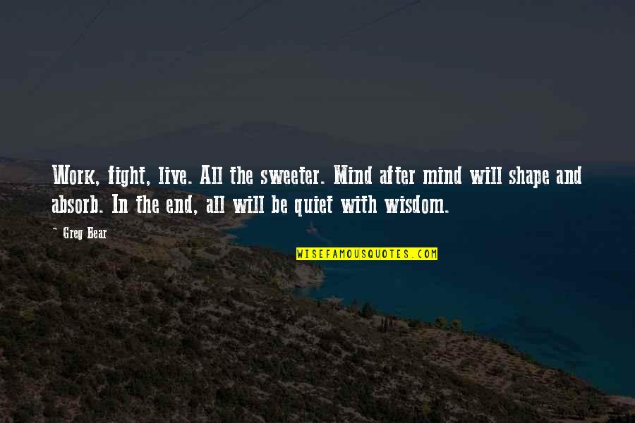 We Will Fight Till The End Quotes By Greg Bear: Work, fight, live. All the sweeter. Mind after We Will Fight Till The End Quotes By Greg Bear: Work, fight, live. All the sweeter. Mind after