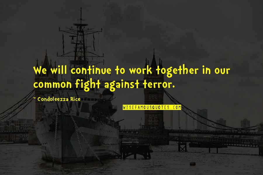 We Will Fight Together Quotes By Condoleezza Rice: We will continue to work together in our
