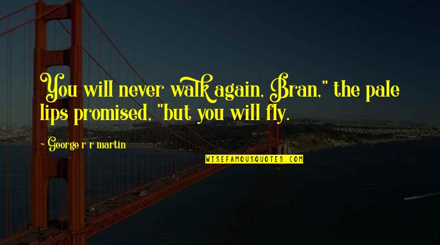 We Will Fly Again Quotes By George R R Martin: You will never walk again, Bran," the pale We Will Fly Again Quotes By George R R Martin: You will never walk again, Bran," the pale