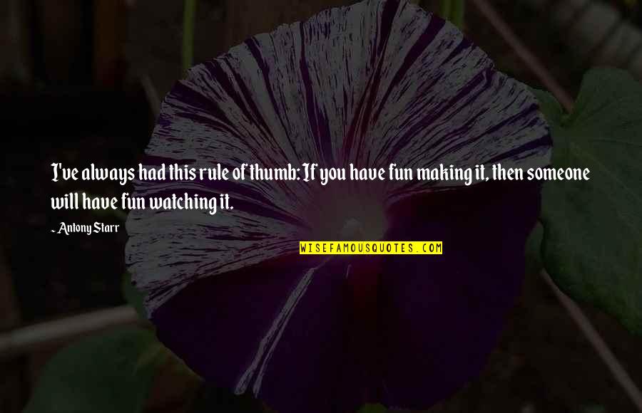 We Will Have Fun Quotes By Antony Starr: I've always had this rule of thumb: If We Will Have Fun Quotes By Antony Starr: I've always had this rule of thumb: If