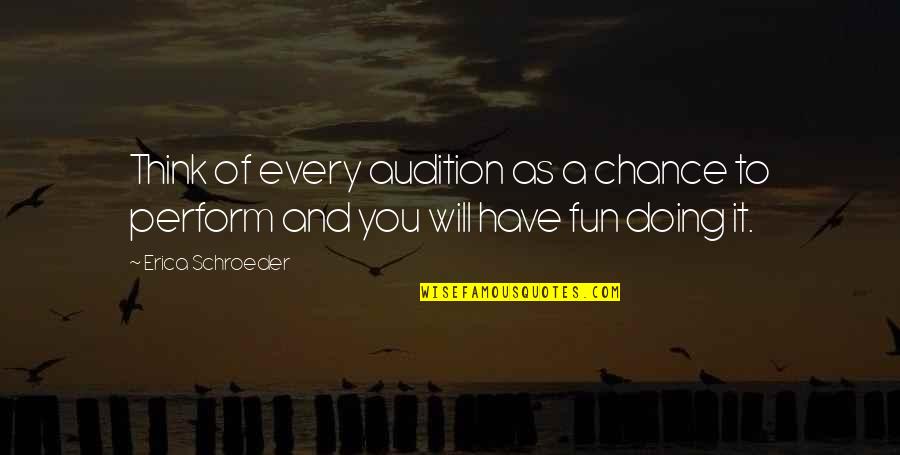 We Will Have Fun Quotes By Erica Schroeder: Think of every audition as a chance to