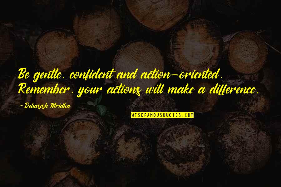We Will Make It Love Quotes By Debasish Mridha: Be gentle, confident and action-oriented. Remember, your actions We Will Make It Love Quotes By Debasish Mridha: Be gentle, confident and action-oriented. Remember, your actions