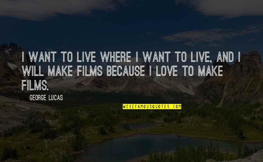 We Will Make It Love Quotes By George Lucas: I want to live where I want to We Will Make It Love Quotes By George Lucas: I want to live where I want to
