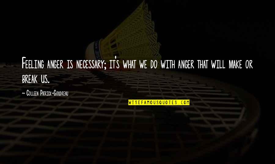 We Will Make It Quotes By Colleen Patrick-Goudreau: Feeling anger is necessary; it's what we do We Will Make It Quotes By Colleen Patrick-Goudreau: Feeling anger is necessary; it's what we do