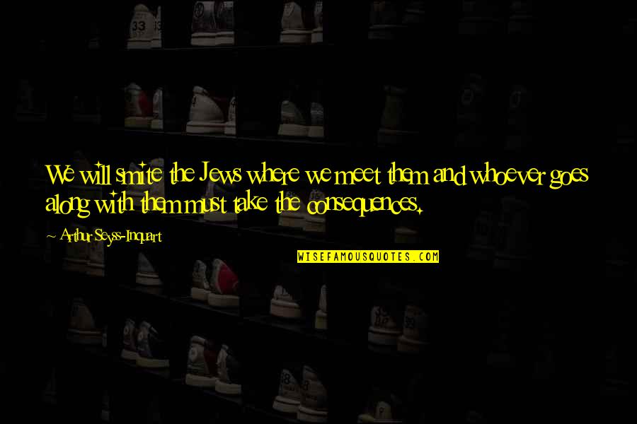 We Will Meet Quotes By Arthur Seyss-Inquart: We will smite the Jews where we meet We Will Meet Quotes By Arthur Seyss-Inquart: We will smite the Jews where we meet