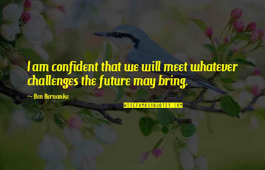 We Will Meet Quotes By Ben Bernanke: I am confident that we will meet whatever