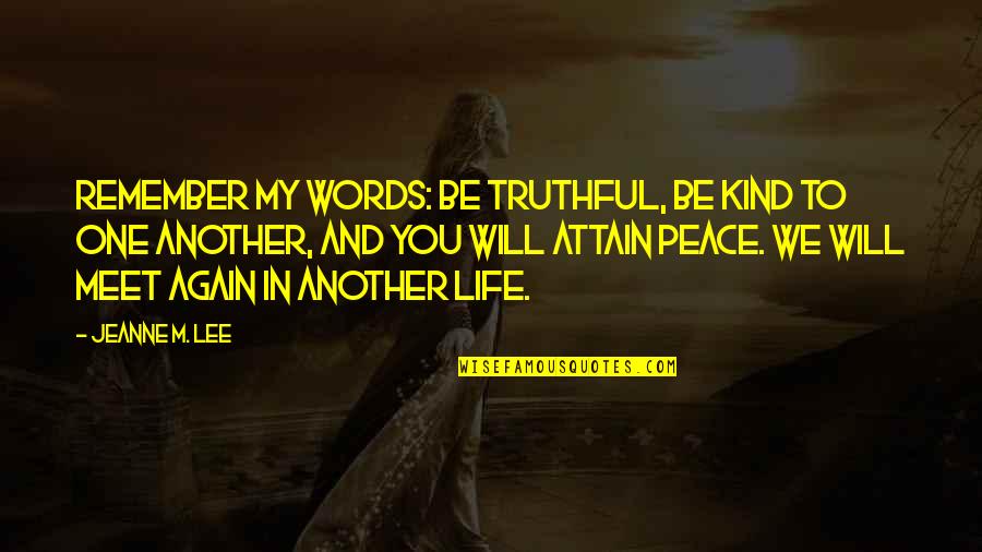 We Will Meet Quotes By Jeanne M. Lee: Remember my words: Be truthful, be kind to We Will Meet Quotes By Jeanne M. Lee: Remember my words: Be truthful, be kind to
