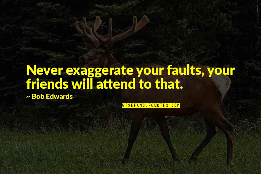 We Will Never Be Friends Quotes By Bob Edwards: Never exaggerate your faults, your friends will attend