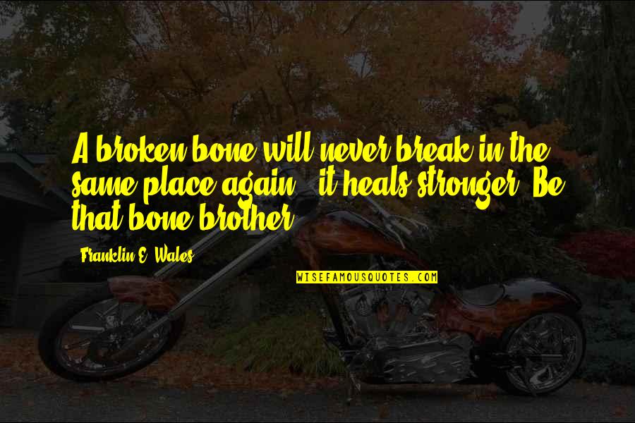 We Will Never Be The Same Again Quotes By Franklin E. Wales: A broken bone will never break in the