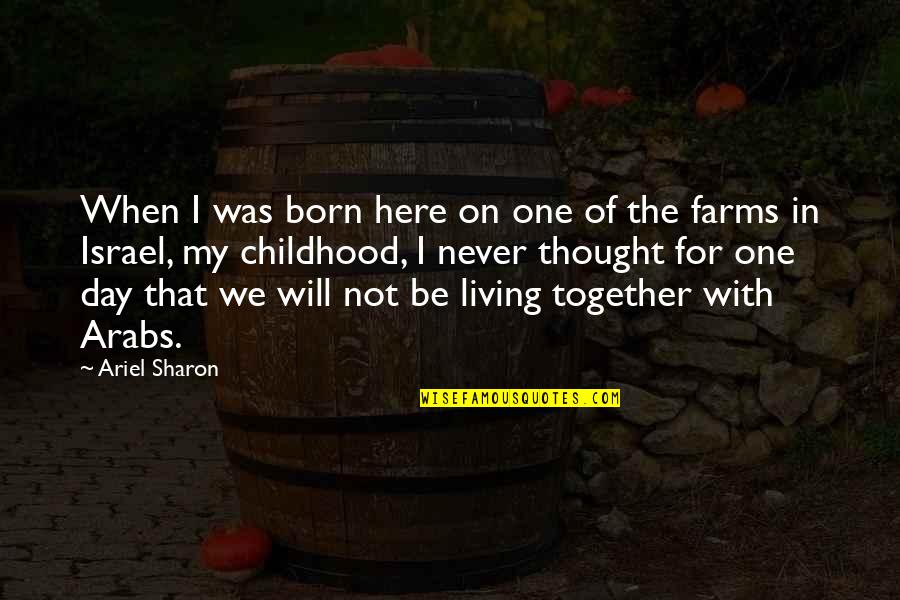 We Will Never Be Together Quotes By Ariel Sharon: When I was born here on one of We Will Never Be Together Quotes By Ariel Sharon: When I was born here on one of