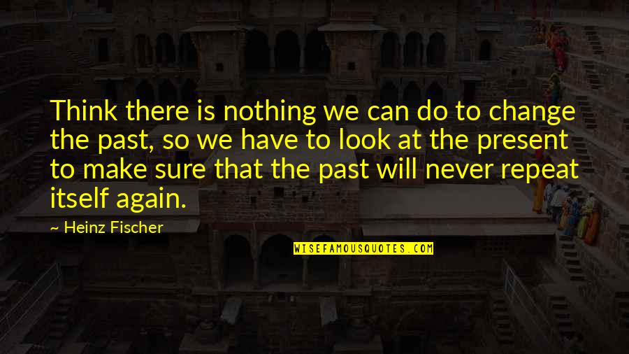 We Will Never Change Quotes By Heinz Fischer: Think there is nothing we can do to