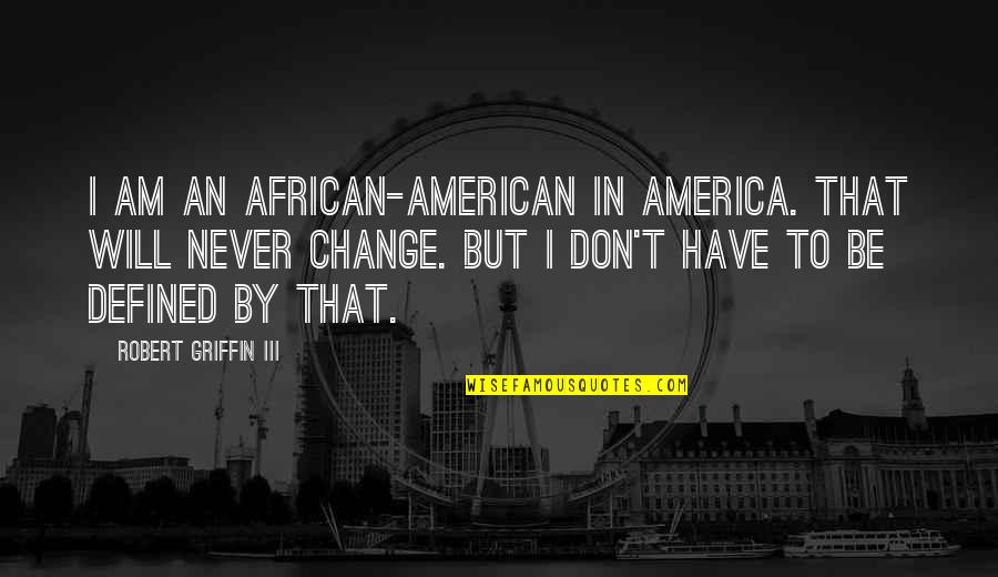 We Will Never Change Quotes By Robert Griffin III: I am an African-American in America. That will