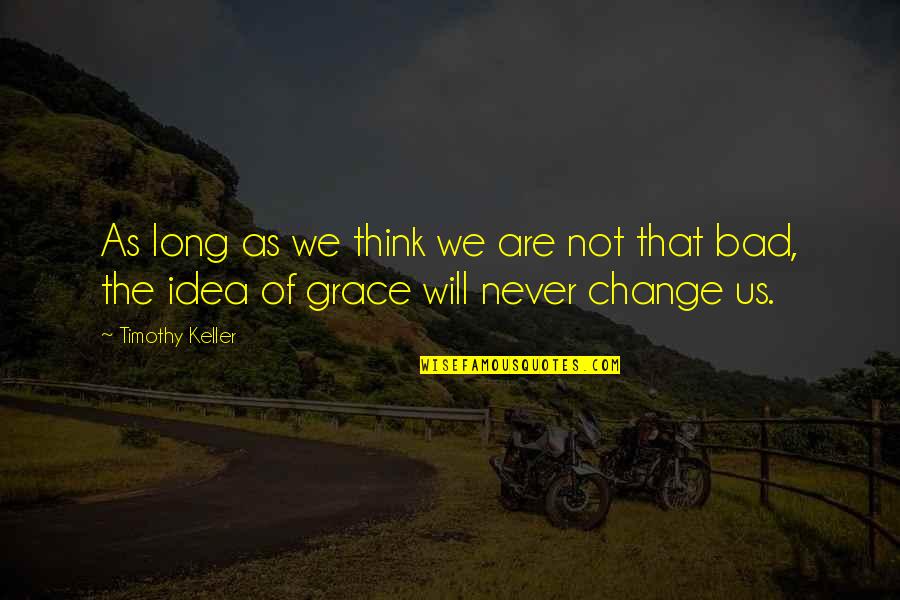 We Will Never Change Quotes By Timothy Keller: As long as we think we are not