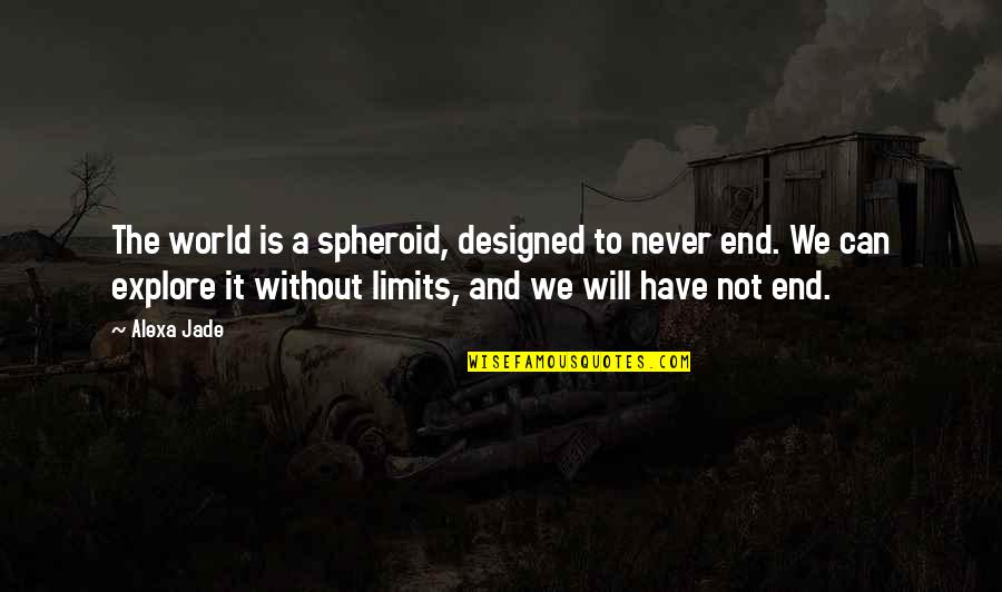 We Will Never End Quotes By Alexa Jade: The world is a spheroid, designed to never