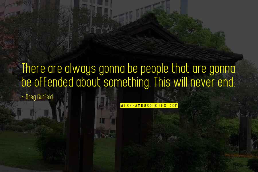 We Will Never End Quotes By Greg Gutfeld: There are always gonna be people that are
