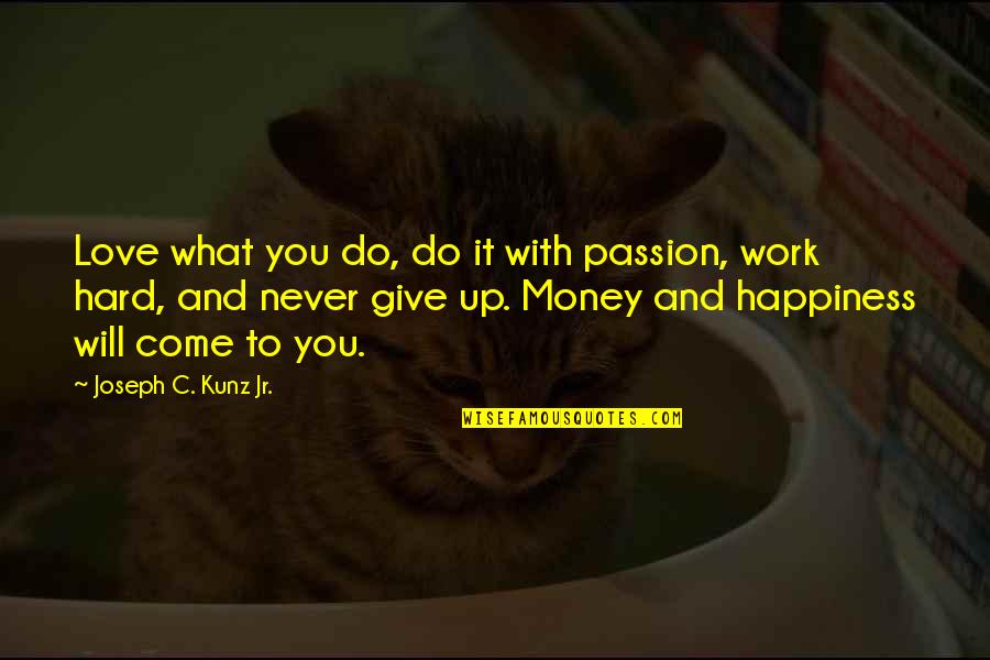 We Will Never Work Quotes By Joseph C. Kunz Jr.: Love what you do, do it with passion,