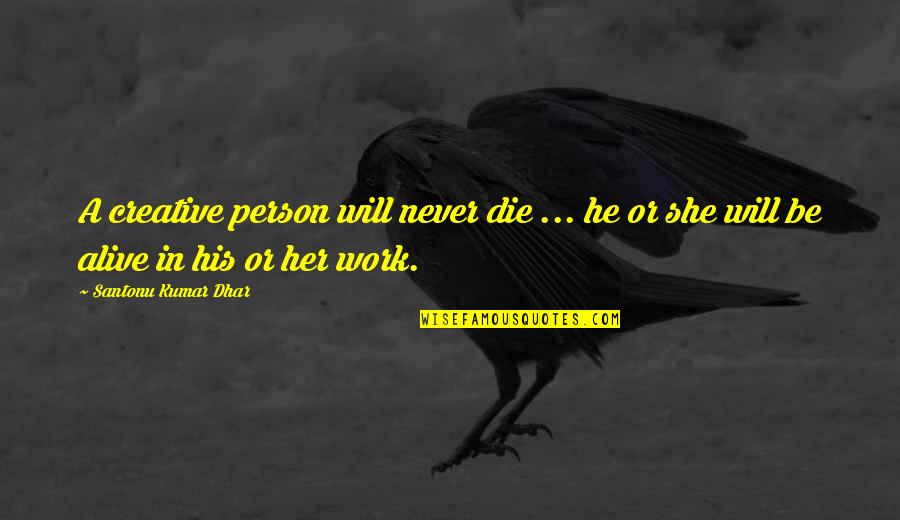 We Will Never Work Quotes By Santonu Kumar Dhar: A creative person will never die ... he