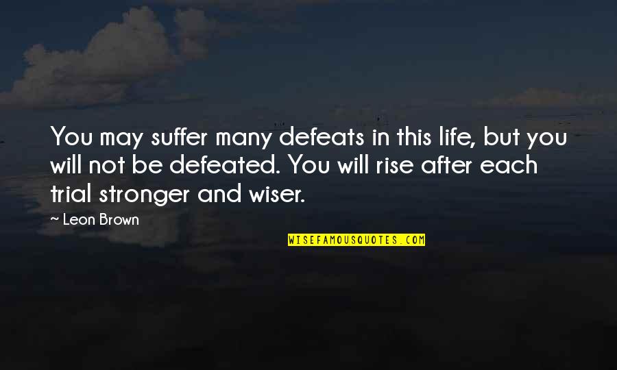 We Will Not Be Defeated Quotes By Leon Brown: You may suffer many defeats in this life,