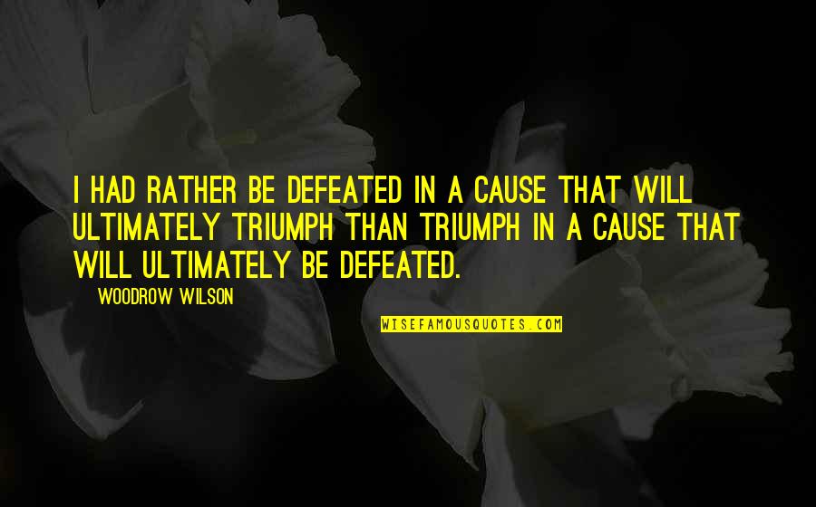 We Will Not Be Defeated Quotes By Woodrow Wilson: I had rather be defeated in a cause
