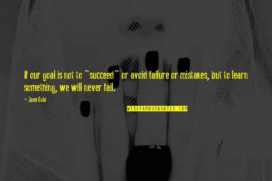 We Will Not Fail Quotes By Jami Gold: If our goal is not to "succeed" or