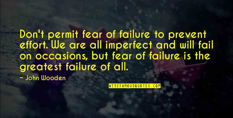 We Will Not Fail Quotes By John Wooden: Don't permit fear of failure to prevent effort.