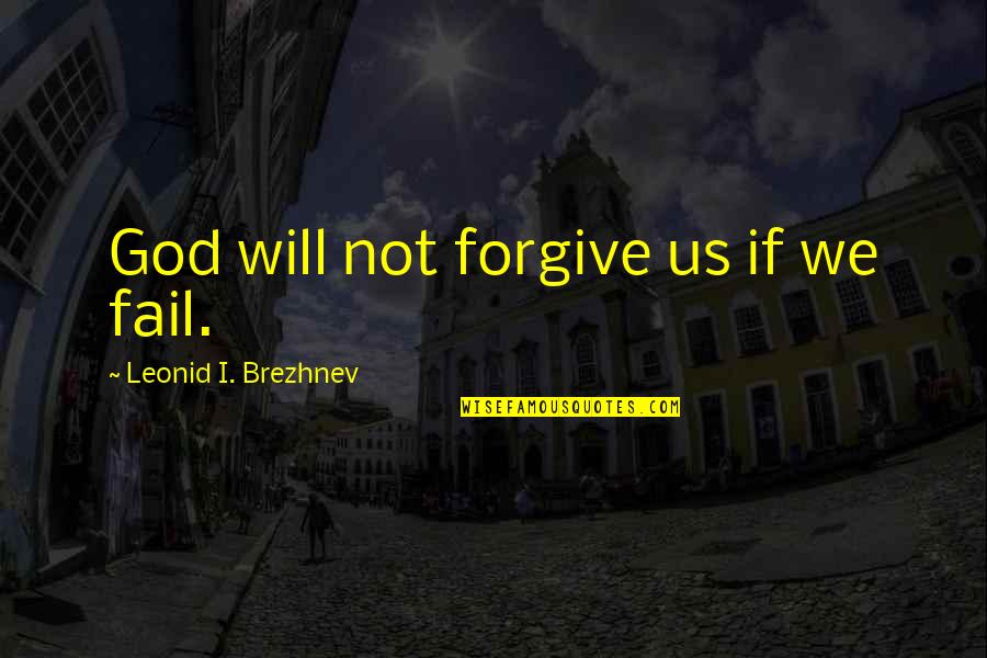 We Will Not Fail Quotes By Leonid I. Brezhnev: God will not forgive us if we fail.