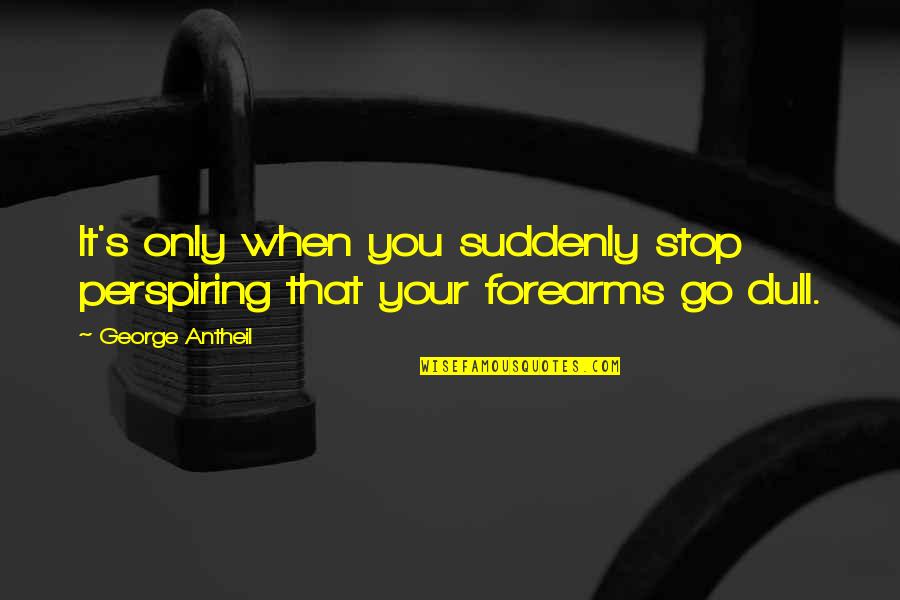 We Will Only Conserve What We Love Quote Quotes By George Antheil: It's only when you suddenly stop perspiring that