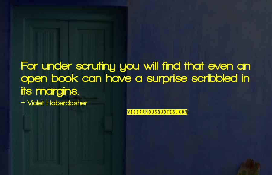 We Will Open The Book Quotes By Violet Haberdasher: For under scrutiny you will find that even