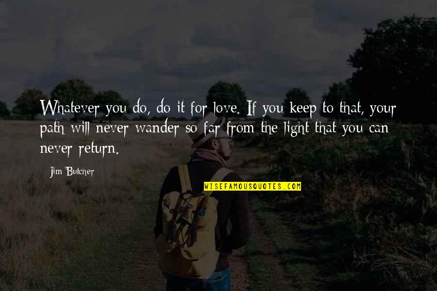 We Will Return Quotes By Jim Butcher: Whatever you do, do it for love. If