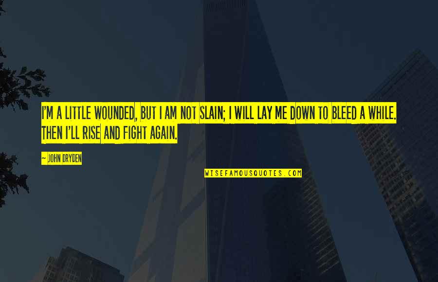 We Will Rise Again Quotes By John Dryden: I'm a little wounded, but I am not We Will Rise Again Quotes By John Dryden: I'm a little wounded, but I am not